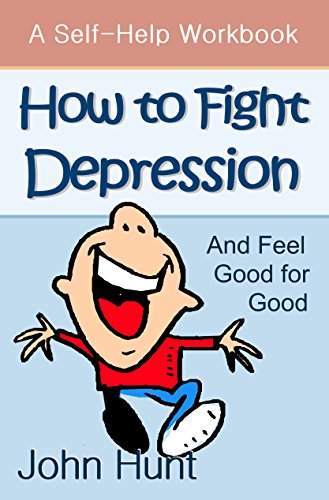 How to Fight Depression and Feel Good for Good: A Self-Help Workbook for Overcoming Depression